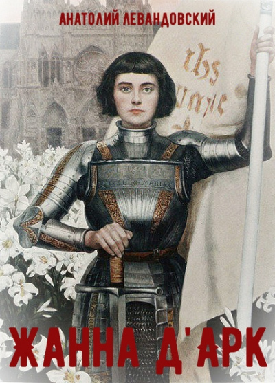 Жанна д'Арк - Анатолий Левандовский Слушать аудио книги онлайн без регистрации полностью бесплатно - knigavkarmane.net