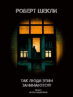 Так люди этим занимаются? - Роберт Шекли Слушать аудио книги онлайн без регистрации полностью бесплатно - knigavkarmane.net