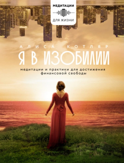 Я в изобилии. Медитации и практики для достижения финансовой свободы - Алиса Котляр Слушать аудио книги онлайн без регистрации полностью бесплатно - knigavkarmane.net