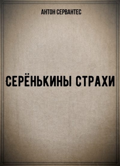 Серёнькины страхи - Антон Сервантес Слушать аудио книги онлайн без регистрации полностью бесплатно - knigavkarmane.net