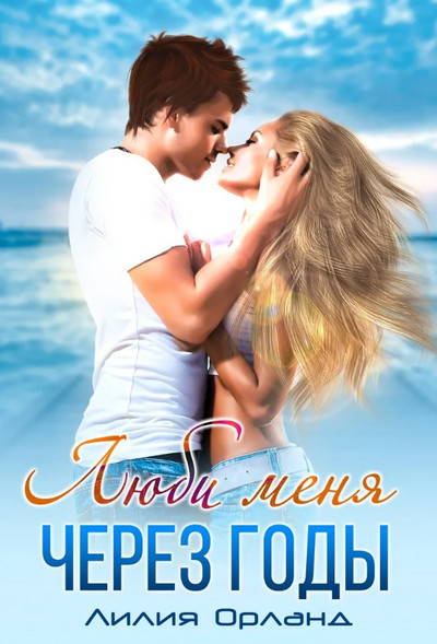 Люби меня через годы - Лилия Орланд (1) Слушать аудио книги онлайн без регистрации полностью бесплатно - knigavkarmane.net