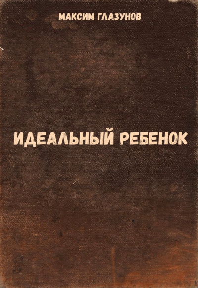 Идеальный ребенок - Максим Глазунов Слушать аудио книги онлайн без регистрации полностью бесплатно - knigavkarmane.net