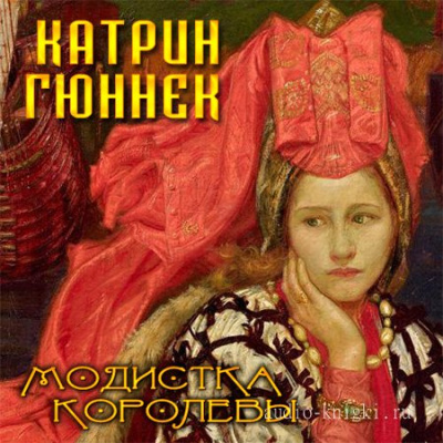 Модистка королевы - Катрин Гюннек Слушать аудио книги онлайн без регистрации полностью бесплатно - knigavkarmane.net