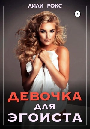 Девочка для эгоиста - Лили Рокс Слушать аудио книги онлайн без регистрации полностью бесплатно - knigavkarmane.net