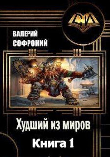 Худший из миров - Валерий Софроний (1) Слушать аудио книги онлайн без регистрации полностью бесплатно - knigavkarmane.net