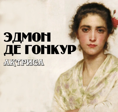 Актриса - Эдмон де Гонкур Слушать аудио книги онлайн без регистрации полностью бесплатно - knigavkarmane.net