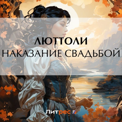 Наказание свадьбой - Люттоли Слушать аудио книги онлайн без регистрации полностью бесплатно - knigavkarmane.net