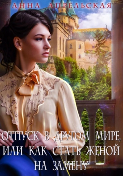 Отпуск в другом мире, или Как стать женой на замену - Анна Апрельская Слушать аудио книги онлайн без регистрации полностью бесплатно - knigavkarmane.net