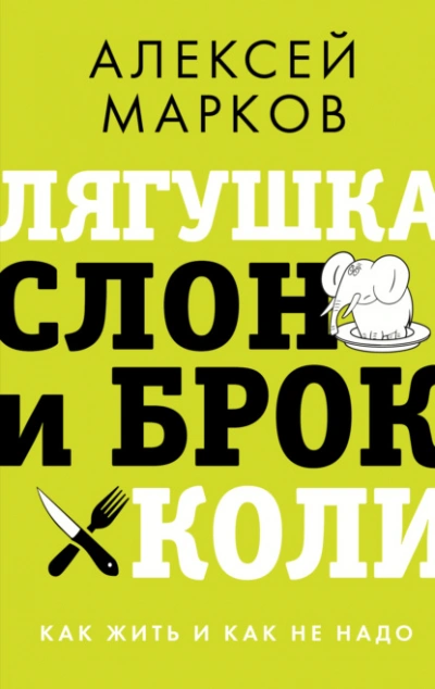 Лягушка, слон и брокколи. Как жить и как не надо - Алексей Марков Слушать аудио книги онлайн без регистрации полностью бесплатно - knigavkarmane.net