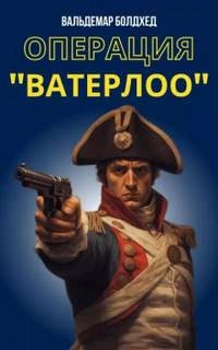Операция "Ватерлоо" - Вальдемар Болдхед Слушать аудио книги онлайн без регистрации полностью бесплатно - knigavkarmane.net