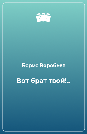 Вот брат твой - Борис Воробьев Слушать аудио книги онлайн без регистрации полностью бесплатно - knigavkarmane.net
