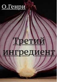Третий ингредиент - О.Генри Слушать аудио книги онлайн без регистрации полностью бесплатно - knigavkarmane.net