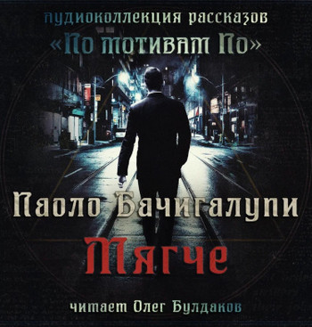 Мягче - Паоло Бачигалупи Слушать аудио книги онлайн без регистрации полностью бесплатно - knigavkarmane.net