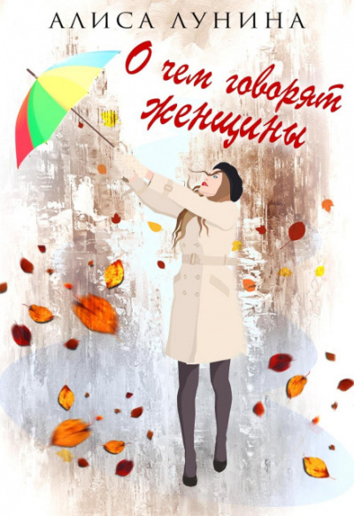 О чем говорят женщины - Алиса Лунина Слушать аудио книги онлайн без регистрации полностью бесплатно - knigavkarmane.net