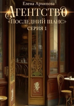 Агентство «Последний шанс» - Елена Архипова Слушать аудио книги онлайн без регистрации полностью бесплатно - knigavkarmane.net