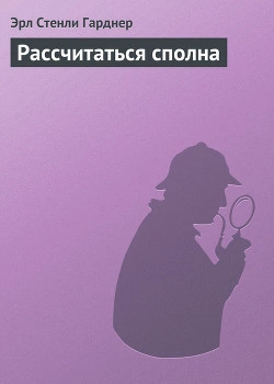 Рассчитаться сполна - Эрл Стэнли Гарднер Слушать аудио книги онлайн без регистрации полностью бесплатно - knigavkarmane.net