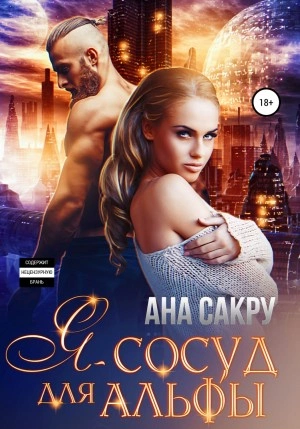 Я – сосуд для альфы - Ана Сакру Слушать аудио книги онлайн без регистрации полностью бесплатно - knigavkarmane.net