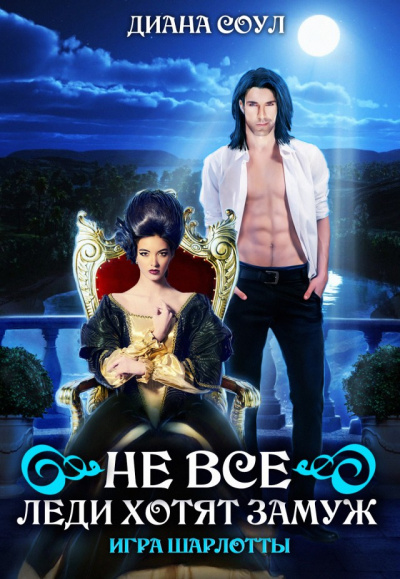 Не все леди хотят замуж. Игра Шарлотты - Диана Соул Слушать аудио книги онлайн без регистрации полностью бесплатно - knigavkarmane.net