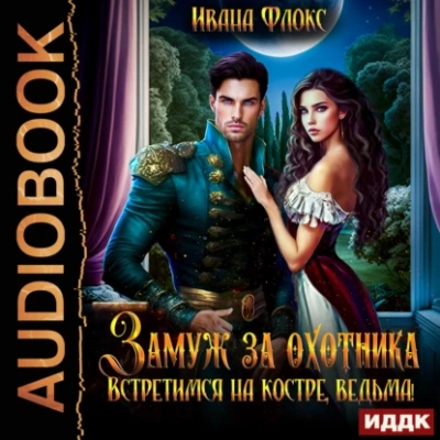 Замуж за охотника: Встретимся на костре, ведьма! - Иванна Флокс Слушать аудио книги онлайн без регистрации полностью бесплатно - knigavkarmane.net