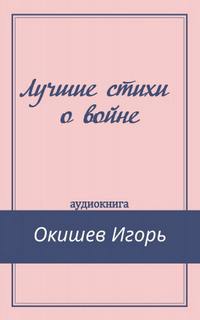 Лучшие стихи о войне - Игорь Окишев Слушать аудио книги онлайн без регистрации полностью бесплатно - knigavkarmane.net
