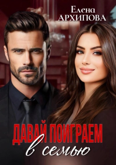 Давай поиграем в семью - Елена Архипова Слушать аудио книги онлайн без регистрации полностью бесплатно - knigavkarmane.net