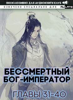 Бессмертный Бог-Император. Главы 31-40 - Луань Ши Куан Дао Слушать аудио книги онлайн без регистрации полностью бесплатно - knigavkarmane.net