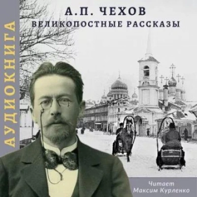 Великопостные рассказы - Антон Чехов Слушать аудио книги онлайн без регистрации полностью бесплатно - knigavkarmane.net