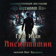 Аксиоматик - Грег Иган Слушать аудио книги онлайн без регистрации полностью бесплатно - knigavkarmane.net