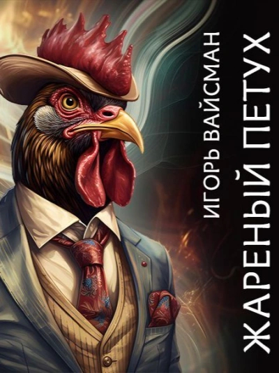 Жареный петух - Игорь Вайсман Слушать аудио книги онлайн без регистрации полностью бесплатно - knigavkarmane.net