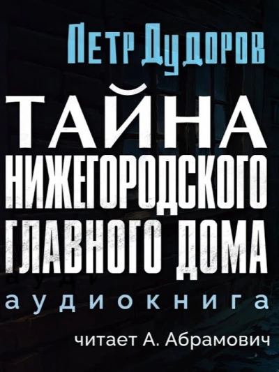 Тайна нижегородского Главного дома - Петр Дудоров Слушать аудио книги онлайн без регистрации полностью бесплатно - knigavkarmane.net