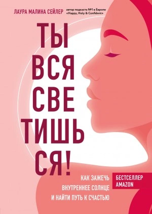 Ты вся светишься! Как зажечь внутреннее солнце и найти путь к счастью - Лаура Сейлер Слушать аудио книги онлайн без регистрации полностью бесплатно - knigavkarmane.net