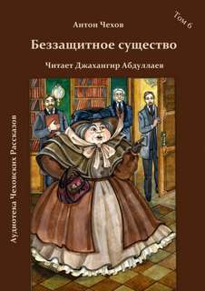 Беззащитное существо - Антон Чехов Слушать аудио книги онлайн без регистрации полностью бесплатно - knigavkarmane.net