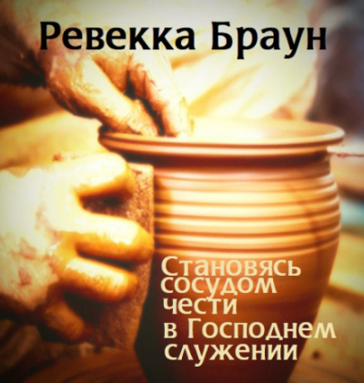 Становясь сосудом чести в господнем служении - Ревекка Браун Слушать аудио книги онлайн без регистрации полностью бесплатно - knigavkarmane.net