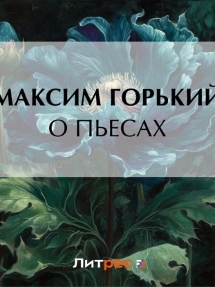 О пьесах - Максим Горький Слушать аудио книги онлайн без регистрации полностью бесплатно - knigavkarmane.net
