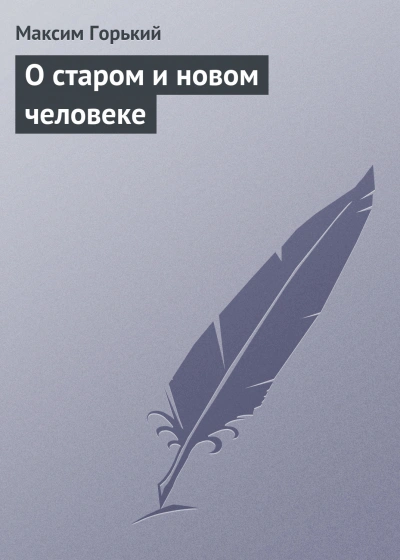 О старом и новом человеке - Максим Горький Слушать аудио книги онлайн без регистрации полностью бесплатно - knigavkarmane.net