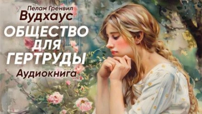 Общество для Гертруды - Пелам Гренвилл Вудхаус Слушать аудио книги онлайн без регистрации полностью бесплатно - knigavkarmane.net