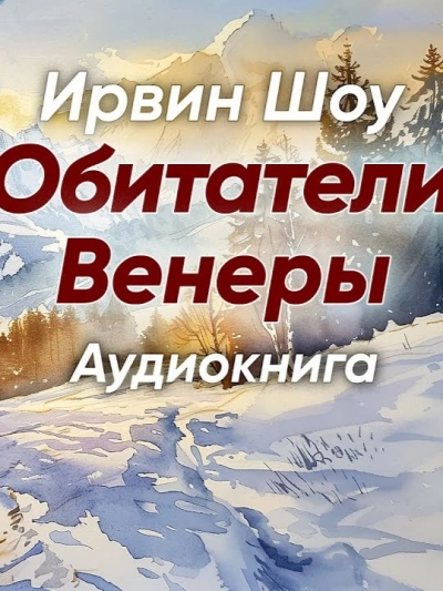 Обитатели Венеры - Ирвин Шоу Слушать аудио книги онлайн без регистрации полностью бесплатно - knigavkarmane.net
