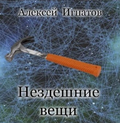 Нездешние вещи - Алексей Игнатов Слушать аудио книги онлайн без регистрации полностью бесплатно - knigavkarmane.net