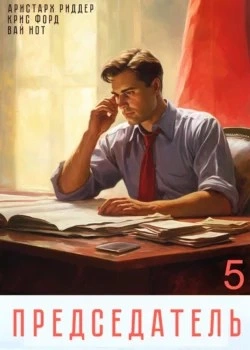 Председатель 5 - Вай Нот, Аристарх Риддер, Крис Форд Слушать аудио книги онлайн без регистрации полностью бесплатно - knigavkarmane.net