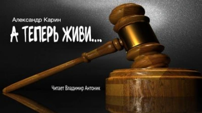 А теперь живи... - Александр Карин Слушать аудио книги онлайн без регистрации полностью бесплатно - knigavkarmane.net