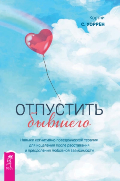 Отпустить бывшего: навыки когнитивно-поведенческой терапии для исцеления после расставания и преодоления любовной зависимости - Кортни Уоррен Слушать аудио книги онлайн без регистрации полностью бесплатно - knigavkarmane.net
