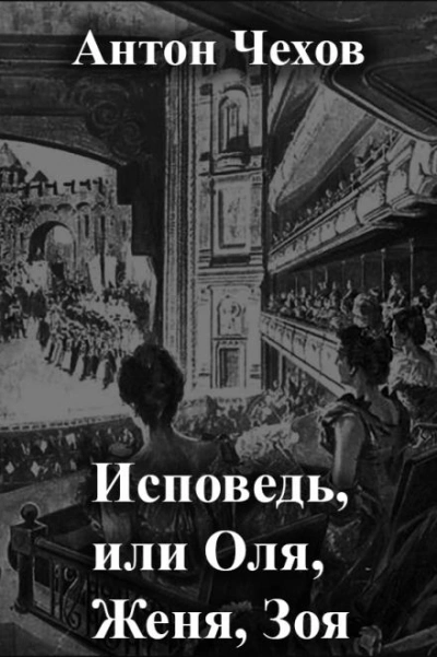 Исповедь, или Оля, Женя, Зоя - Антон Чехов Слушать аудио книги онлайн без регистрации полностью бесплатно - knigavkarmane.net