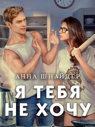 Я тебя не хочу - Анна Шнайдер Слушать аудио книги онлайн без регистрации полностью бесплатно - knigavkarmane.net