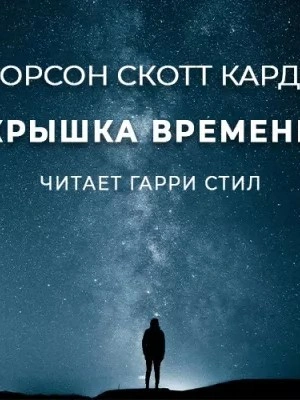 Крышка времени - Орсон Скотт Кард Слушать аудио книги онлайн без регистрации полностью бесплатно - knigavkarmane.net