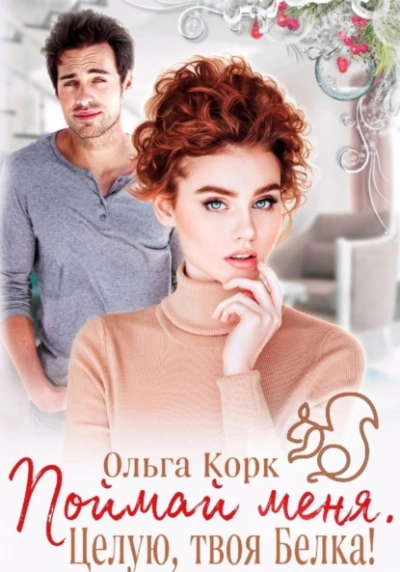 Поймай меня. Целую, твоя Белка! - Ольга Корк Слушать аудио книги онлайн без регистрации полностью бесплатно - knigavkarmane.net
