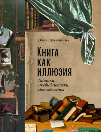 Книга как иллюзия: Тайники, лжебиблиотеки, арт-объекты - Юлия Щербинина Слушать аудио книги онлайн без регистрации полностью бесплатно - knigavkarmane.net