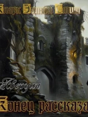 Конец рассказа - Кларк Эштон Смит Слушать аудио книги онлайн без регистрации полностью бесплатно - knigavkarmane.net