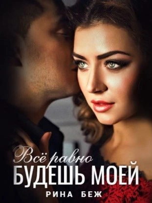 Все равно будешь моей - Рина Беж Слушать аудио книги онлайн без регистрации полностью бесплатно - knigavkarmane.net