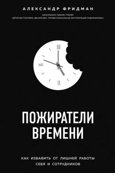 Пожиратели времени. Как избавить от лишней работы себя и сотрудников - Александр Фридман Слушать аудио книги онлайн без регистрации полностью бесплатно - knigavkarmane.net