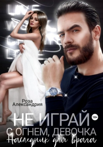 Не играй с огнем, девочка. Наследник для врага - Роза Александрия Слушать аудио книги онлайн без регистрации полностью бесплатно - knigavkarmane.net